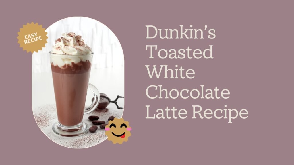 Dunkin’s Toasted White Chocolate Latte Recipe