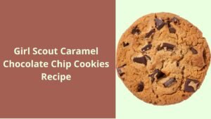 Girl Scout Caramel Chocolate Chip Cookies: Easy Recipe